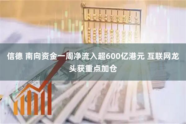 信德 南向资金一周净流入超600亿港元 互联网龙头获重点加仓