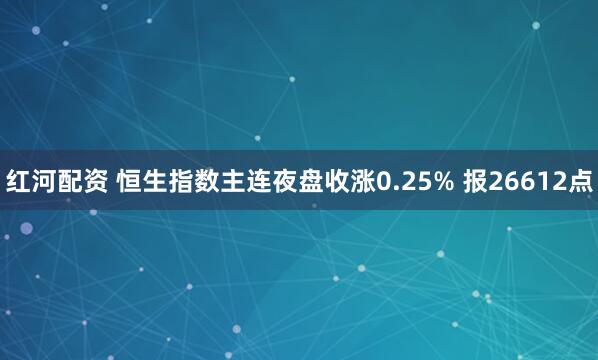 红河配资 恒生指数主连夜盘收涨0.25% 报26612点