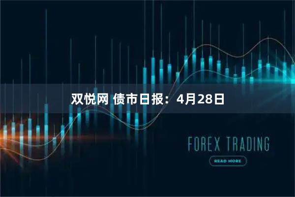 双悦网 债市日报：4月28日
