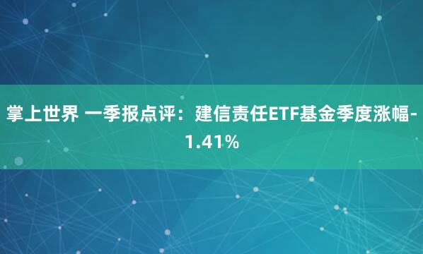 掌上世界 一季报点评：建信责任ETF基金季度涨幅-1.41%