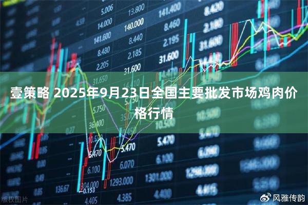 壹策略 2025年9月23日全国主要批发市场鸡肉价格行情