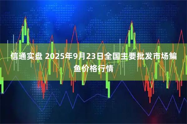 信通实盘 2025年9月23日全国主要批发市场鳊鱼价格行情