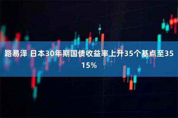 路易泽 日本30年期国债收益率上升35个基点至3515%