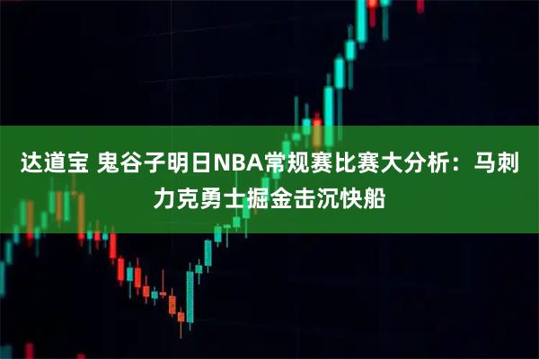达道宝 鬼谷子明日NBA常规赛比赛大分析：马刺力克勇士掘金击沉快船