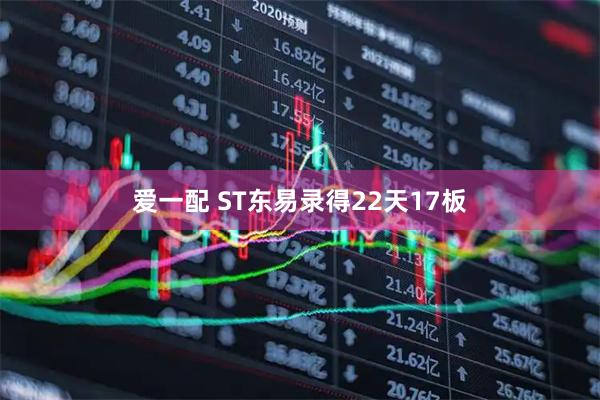 爱一配 ST东易录得22天17板